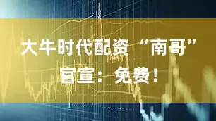 大牛时代配资 “南哥”官宣：免费！