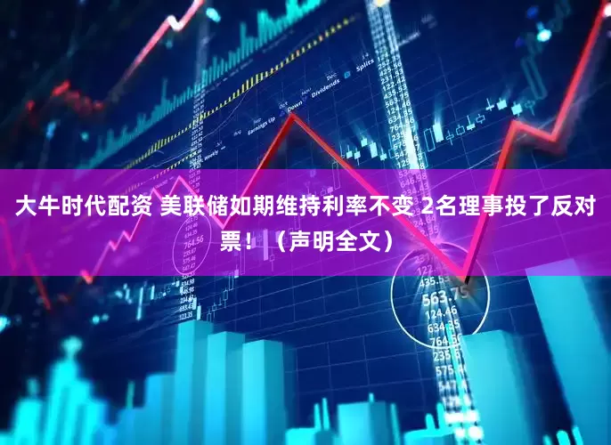 大牛时代配资 美联储如期维持利率不变 2名理事投了反对票！（声明全文）