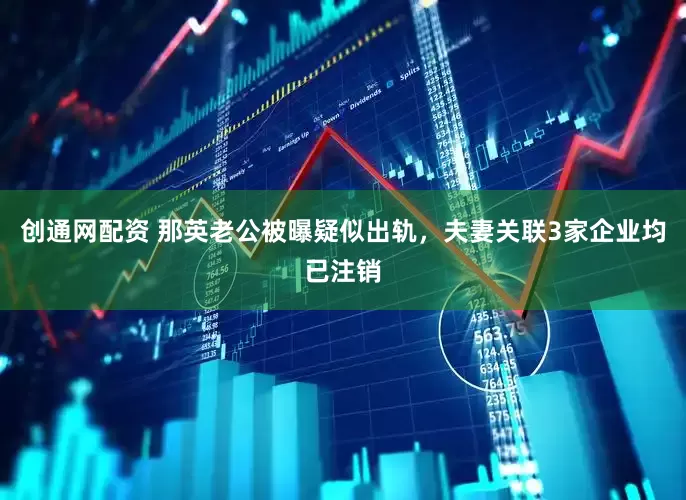 创通网配资 那英老公被曝疑似出轨，夫妻关联3家企业均已注销