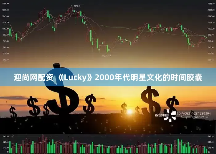 迎尚网配资 《Lucky》2000年代明星文化的时间胶囊